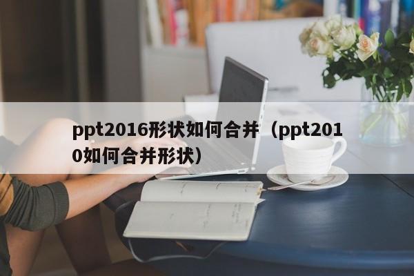ppt2016形状如何合并（ppt2010如何合并形状）