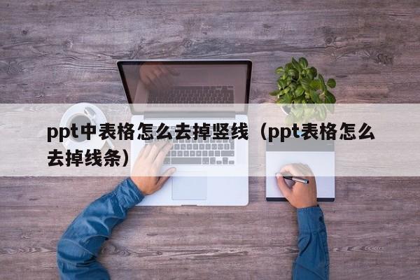 ppt中表格怎么去掉竖线（ppt表格怎么去掉线条）