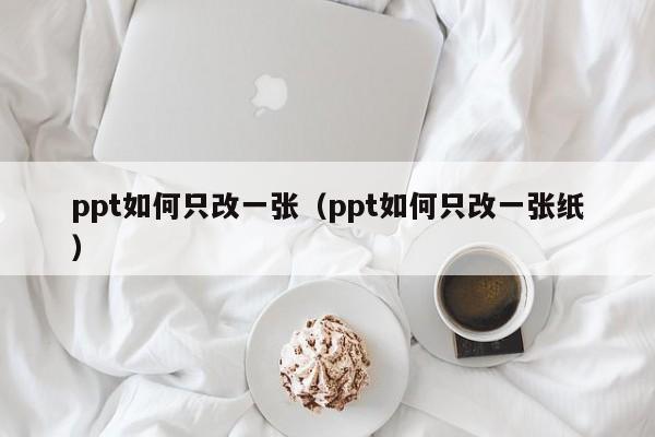 ppt如何只改一张（ppt如何只改一张纸）