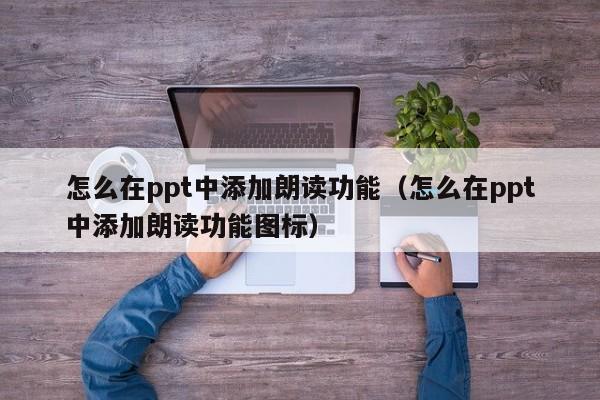 怎么在ppt中添加朗读功能（怎么在ppt中添加朗读功能图标）