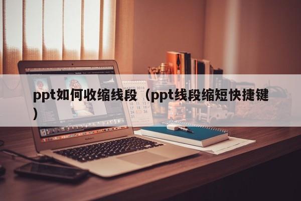 ppt如何收缩线段（ppt线段缩短快捷键）