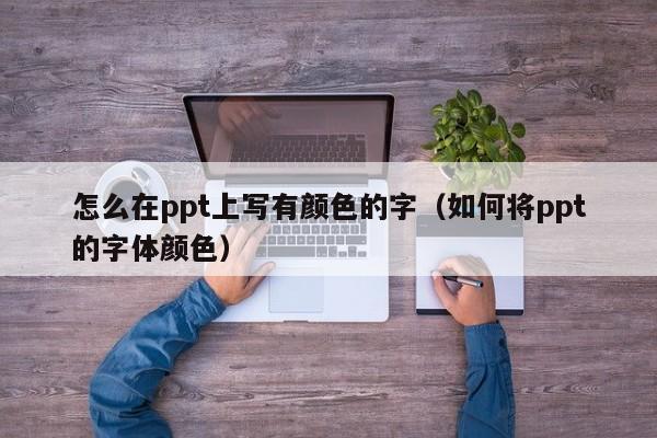 怎么在ppt上写有颜色的字（如何将ppt的字体颜色）