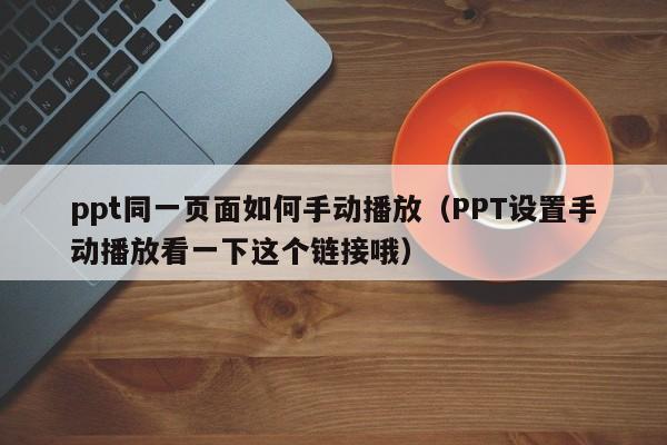 ppt同一页面如何手动播放（PPT设置手动播放看一下这个链接哦）