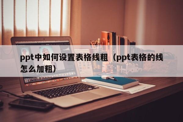 ppt中如何设置表格线粗（ppt表格的线怎么加粗）
