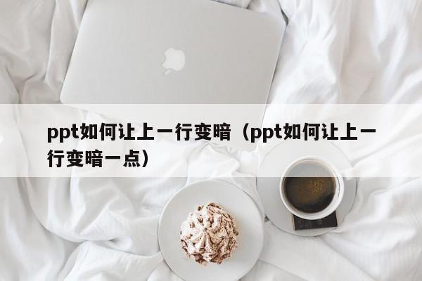 ppt如何让上一行变暗（ppt如何让上一行变暗一点）