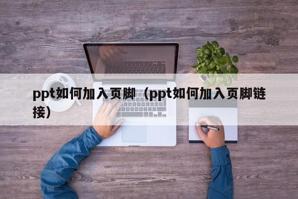 ppt如何加入页脚（ppt如何加入页脚链接）