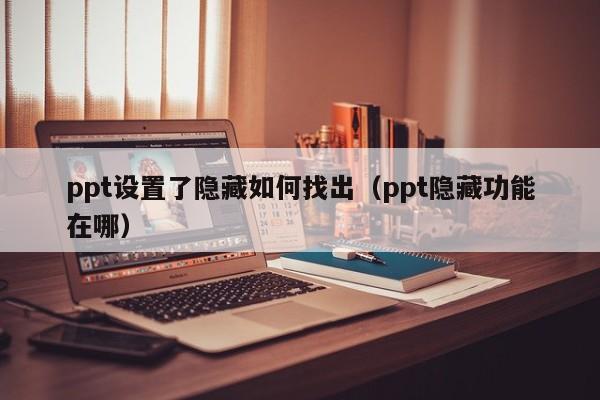 ppt设置了隐藏如何找出（ppt隐藏功能在哪）