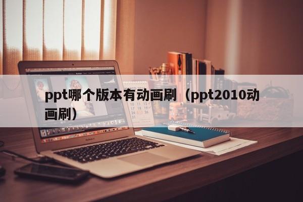 ppt哪个版本有动画刷（ppt2010动画刷）