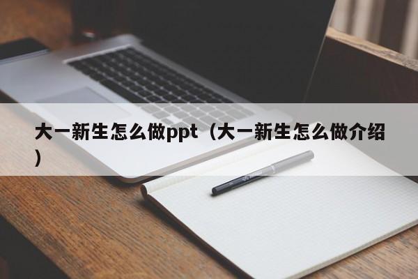 大一新生怎么做ppt（大一新生怎么做介绍）