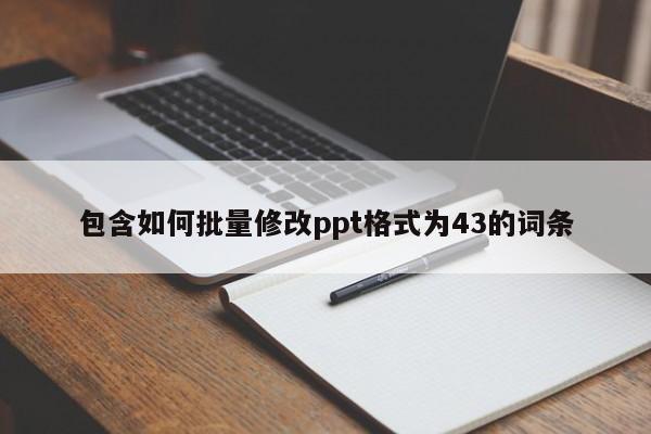 包含如何批量修改ppt格式为43的词条