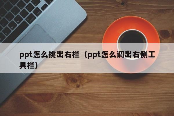 ppt怎么挑出右栏（ppt怎么调出右侧工具栏）