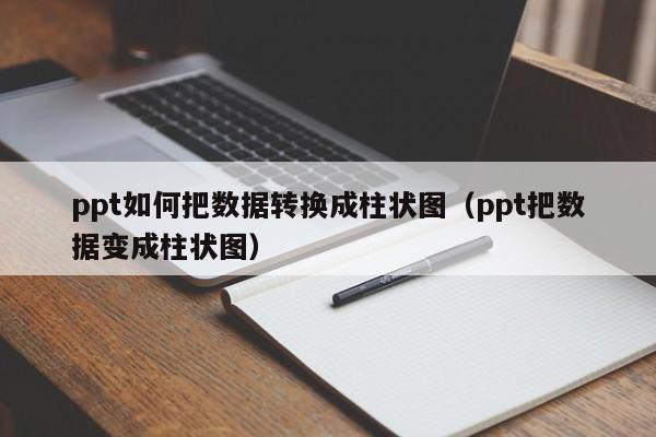 ppt如何把数据转换成柱状图（ppt把数据变成柱状图）