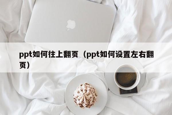ppt如何往上翻页（ppt如何设置左右翻页）