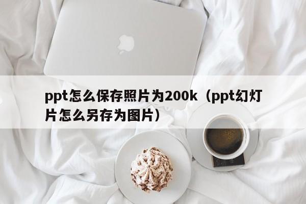 ppt怎么保存照片为200k（ppt幻灯片怎么另存为图片）