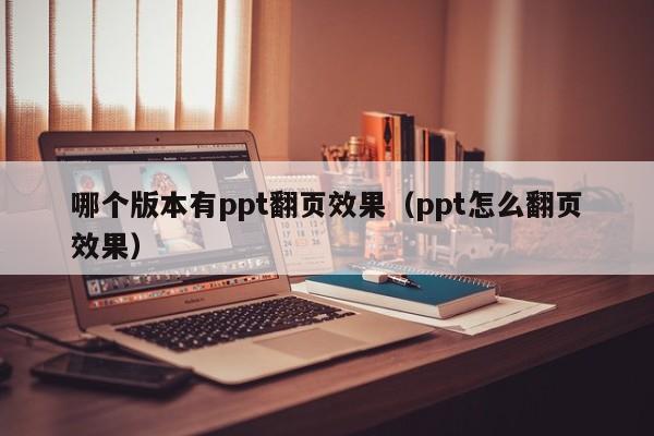 哪个版本有ppt翻页效果（ppt怎么翻页效果）