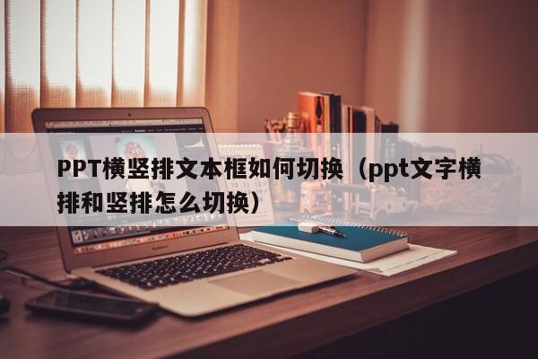 PPT横竖排文本框如何切换（ppt文字横排和竖排怎么切换）
