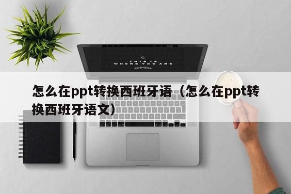 怎么在ppt转换西班牙语（怎么在ppt转换西班牙语文）
