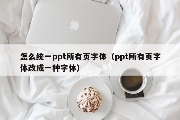 怎么统一ppt所有页字体（ppt所有页字体改成一种字体）