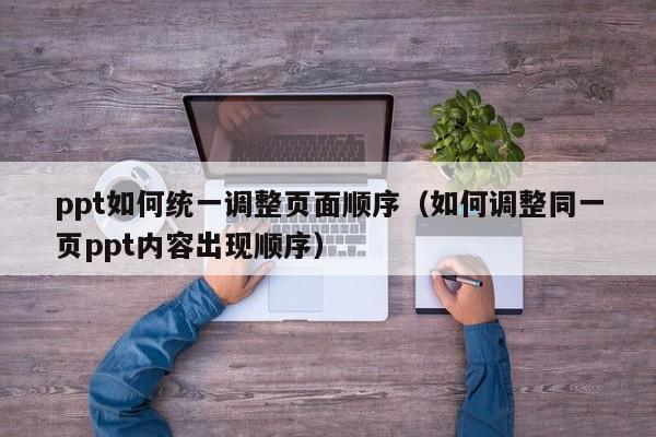 ppt如何统一调整页面顺序（如何调整同一页ppt内容出现顺序）