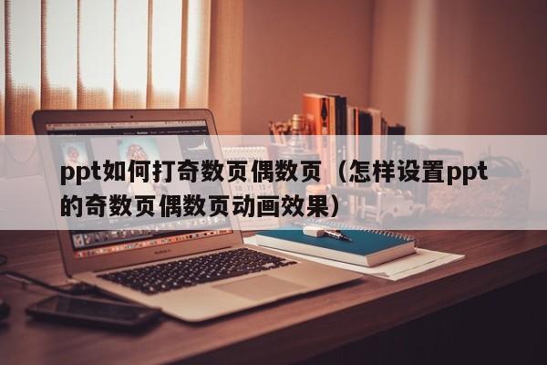 ppt如何打奇数页偶数页（怎样设置ppt的奇数页偶数页动画效果）