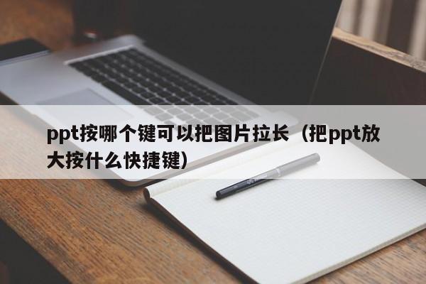 ppt按哪个键可以把图片拉长（把ppt放大按什么快捷键）