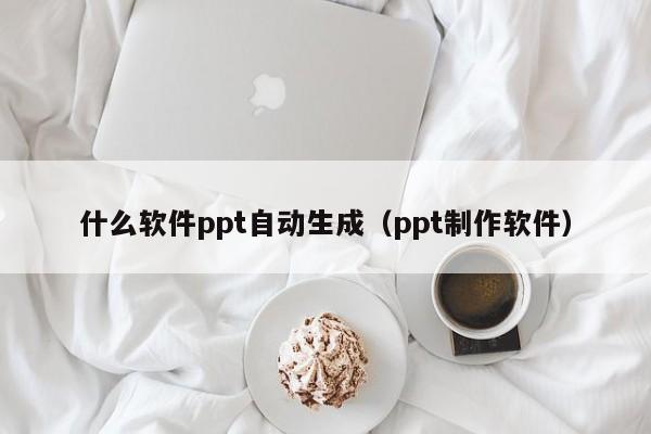 什么软件ppt自动生成（ppt制作软件）