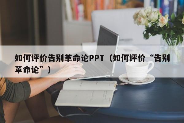 如何评价告别革命论PPT（如何评价“告别革命论”）