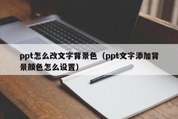 ppt怎么改文字背景色（ppt文字添加背景颜色怎么设置）