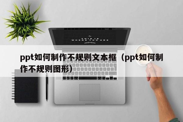 ppt如何制作不规则文本框（ppt如何制作不规则图形）