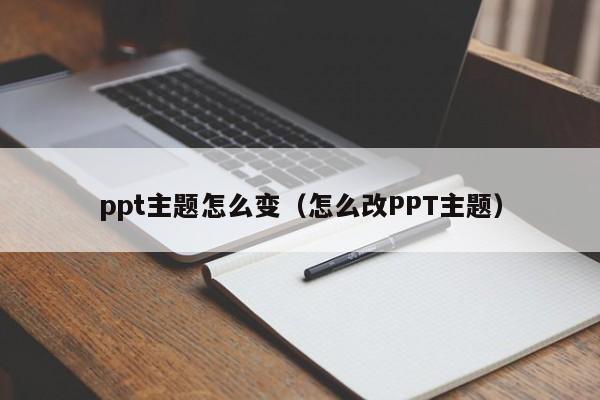 ppt主题怎么变（怎么改PPT主题）
