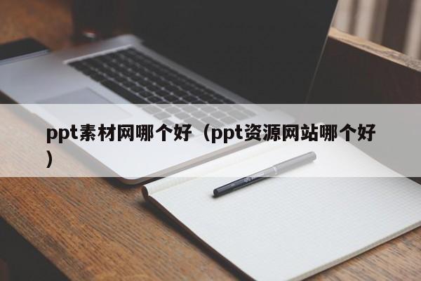 ppt素材网哪个好（ppt资源网站哪个好）