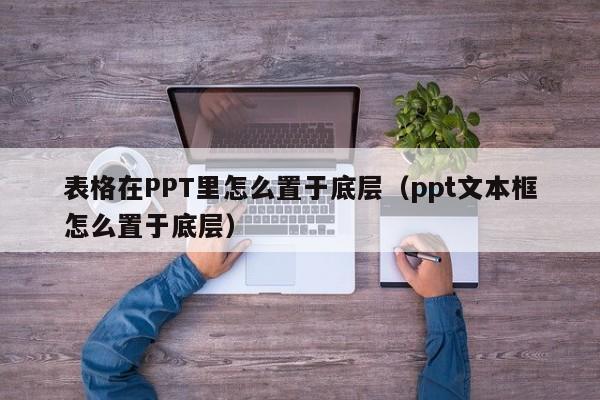 表格在PPT里怎么置于底层（ppt文本框怎么置于底层）