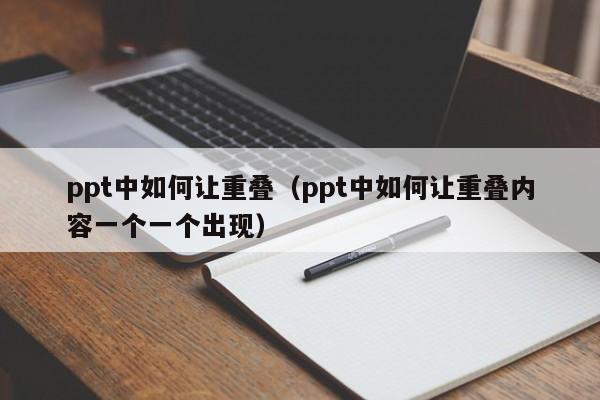 ppt中如何让重叠（ppt中如何让重叠内容一个一个出现）