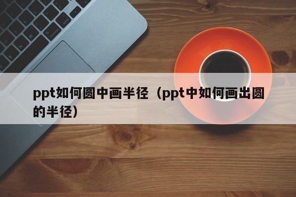 ppt如何圆中画半径（ppt中如何画出圆的半径）