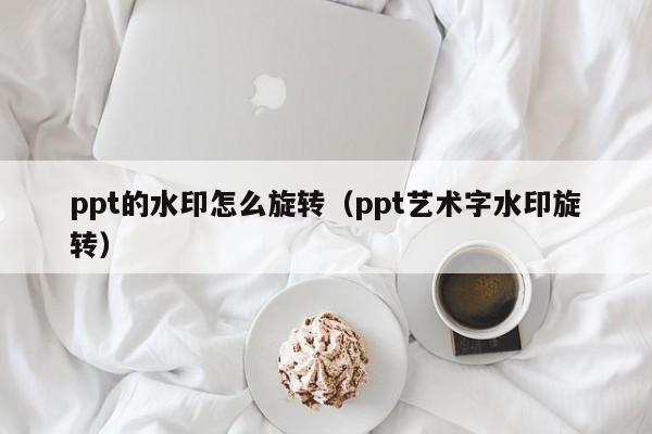 ppt的水印怎么旋转（ppt艺术字水印旋转）
