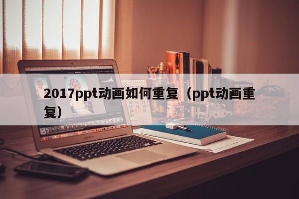 2017ppt动画如何重复（ppt动画重复）