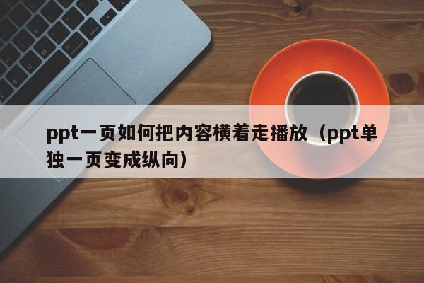 ppt一页如何把内容横着走播放（ppt单独一页变成纵向）
