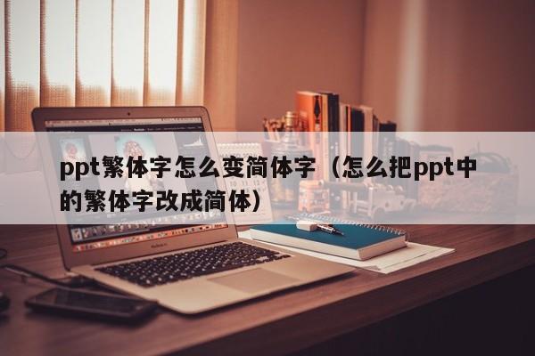 ppt繁体字怎么变简体字（怎么把ppt中的繁体字改成简体）