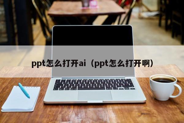 ppt怎么打开ai（ppt怎么打开啊）
