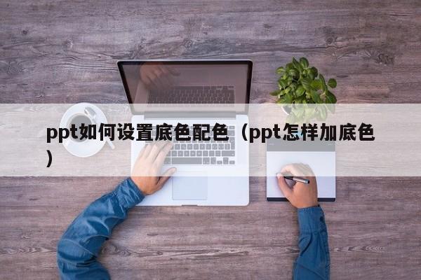 ppt如何设置底色配色（ppt怎样加底色）