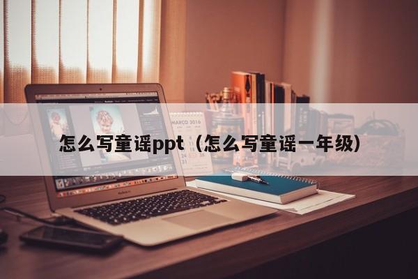怎么写童谣ppt（怎么写童谣一年级）