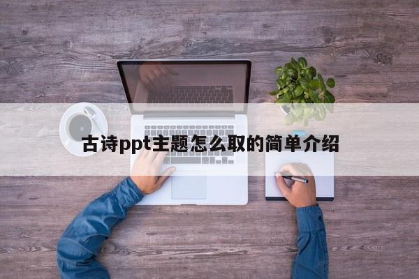 古诗ppt主题怎么取的简单介绍