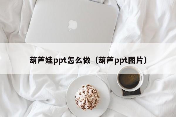 葫芦娃ppt怎么做（葫芦ppt图片）