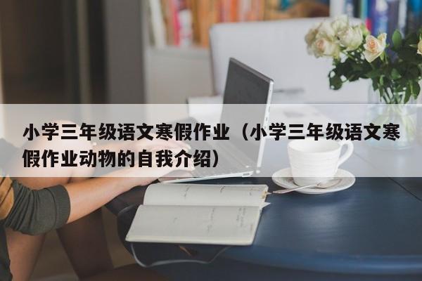 小学三年级语文寒假作业（小学三年级语文寒假作业动物的自我介绍）