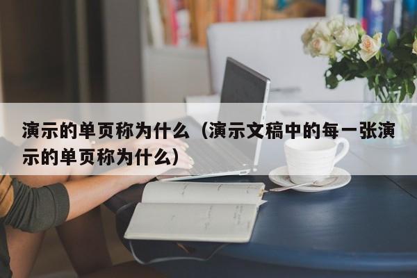 演示的单页称为什么（演示文稿中的每一张演示的单页称为什么）