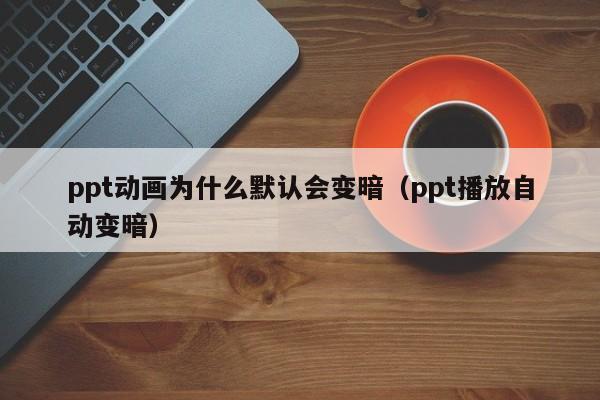 ppt动画为什么默认会变暗（ppt播放自动变暗）