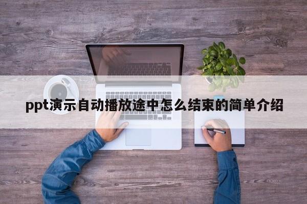 ppt演示自动播放途中怎么结束的简单介绍