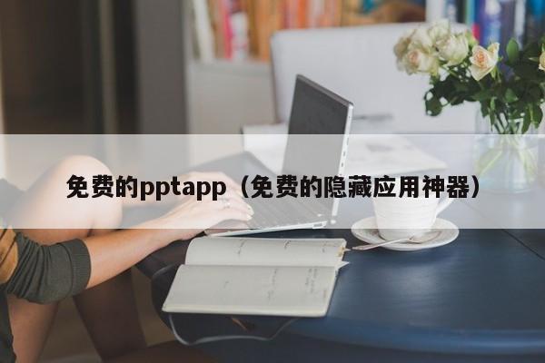免费的pptapp（免费的隐藏应用神器）