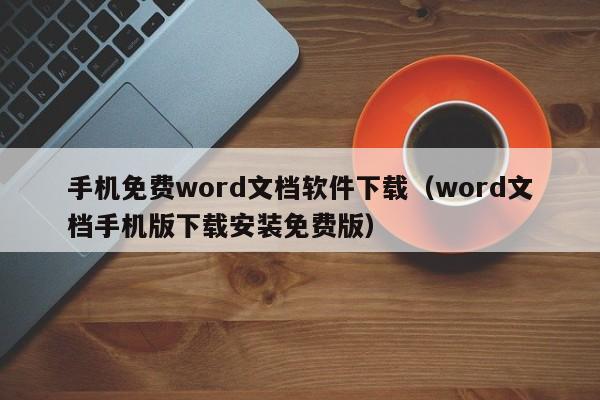 手机免费word文档软件下载（word文档手机版下载安装免费版）