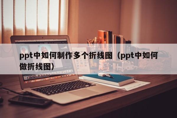 ppt中如何制作多个折线图（ppt中如何做折线图）